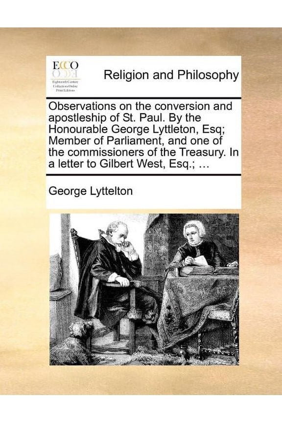 Observations on the Conversion and Apostleship of St. Paul. by the Honourable George Lyttleton, Esq; Member of Parliament, and One of the Commissioners of the Treasury. in a Letter to Gilbert West, Esq.; ... (Paperback)