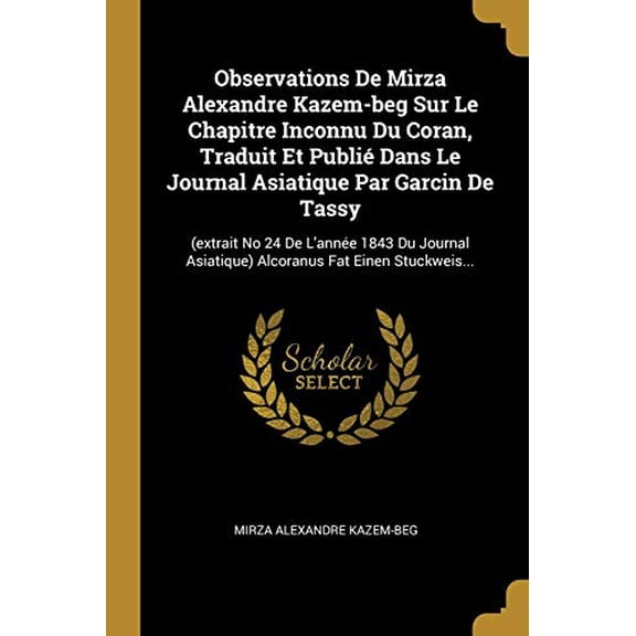 Observations de Mirza Alexandre Kazem-Beg Sur Le Chapitre Inconnu Du Coran, Traduit Et Publi Dans Le Journal Asiatique Par Garcin de Tassy: extrait . Fat Einen Stuckweis. French Ed 0341216895
