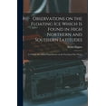 thumbnail image 1 of Observations on the Floating Ice Which is Found in High Northern and Southern Latitudes [microform]: to Which Are Added Experiments on the Freezing of Sea Water (Paperback), 1 of 1