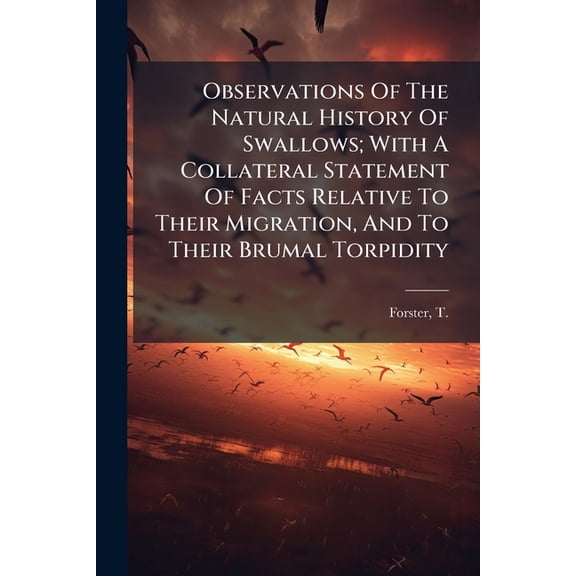 Observations Of The Natural History Of Swallows; With A Collateral Statement Of Facts Relative To Their Migration, And To Their Brumal Torpidity : And A Table Of Reference To Authors (Paperback)