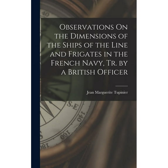 Observations On the Dimensions of the Ships of the Line and Frigates in the French Navy, Tr. by a British Officer (Hardcover)