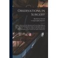 thumbnail image 1 of Observations in Surgery: Being a Collection of One Hundred and Twenty Eight Different Cases. With Particular Remarks on Each, for the Improvement of Young Students ... to Which Are Added, the Particul, 1 of 1