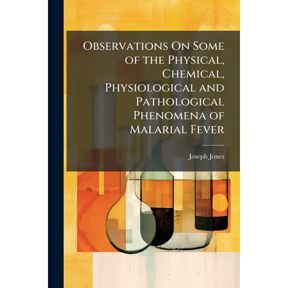 Observations On Some of the Physical, Chemical, Physiological and Pathological Phenomena of Malarial Fever (Paperback)