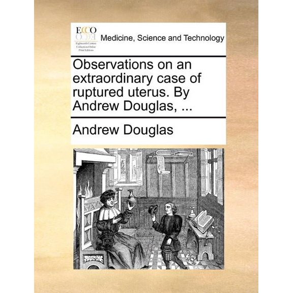 Observations on an Extraordinary Case of Ruptured Uterus. By Andrew Douglas, ... (Paperback)