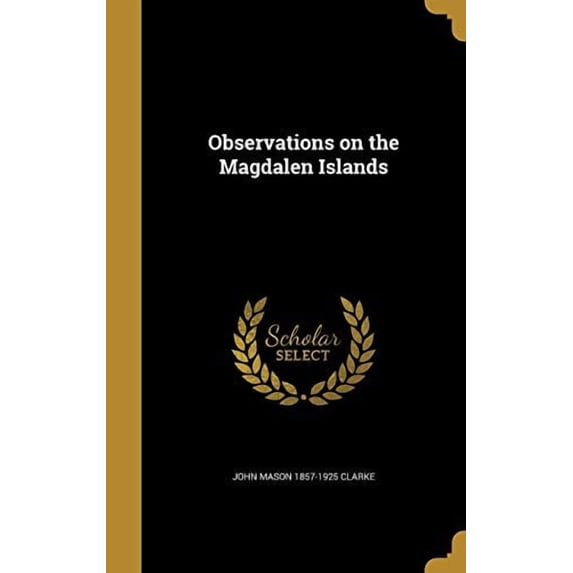 Observations on the Magdalen Islands Hardcover 1371967997 9781371967994 John Mason 1857-1925 Clarke