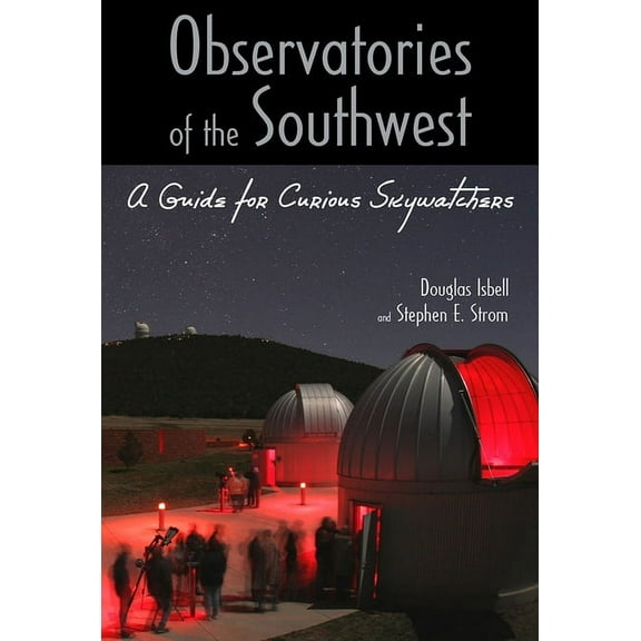 Observatories of the Southwest : A Guide for Curious Skywatchers - Paperback