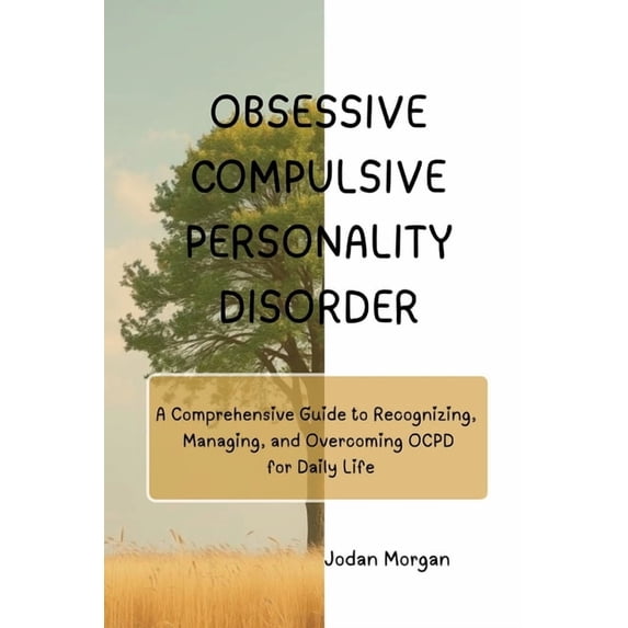 Obsessive Compulsive Personality Disorder: A Comprehensive Guide to Recognizing, Managing, and Overcoming OCPD for Daily, (Paperback)