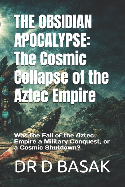 The Obsidian Apocalypse: The Cosmic Collapse of the Aztec Empire : Was the Fall of the Aztec Empire a Military Conquest,, (Paperback)