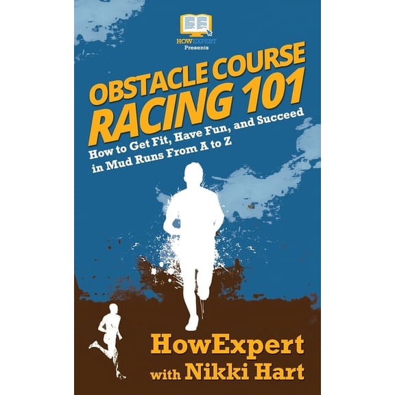 Obstacle Course Racing 101: How to Get Fit, Have Fun, and Succeed in Mud Runs From A to Z Paperback 1949531708 9781949531701 HowExpert, Nikki Hart