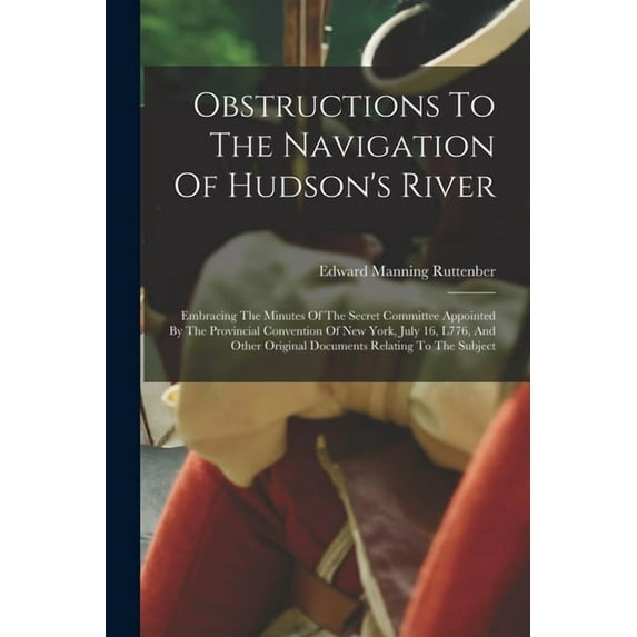Obstructions To The Navigation Of Hudson's River: Embracing The Minutes Of The Secret Committee Appointed By The Pr, (Paperback)