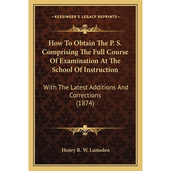 How To Obtain The P. S. Comprising The Full Course Of Examination At The School Of Instruction : With The Latest Additions And Corrections (1874) (Paperback)