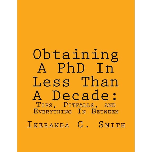 Obtaining A PhD In Less Than A Decade: : Tips, Pitfalls, and Everything In Between, (Paperback)