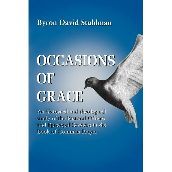 Occasions of Grace: An Historical and Theological Study of the Pastoral Offices and Episcopal Services in the Bcp, (Paperback)