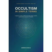 Understanding Occultism Occultism in Simple Terms A Beginners Guide to Hidden Knowledge, Magic, Symbols, and the History of Esoteric Tradition, Paperback