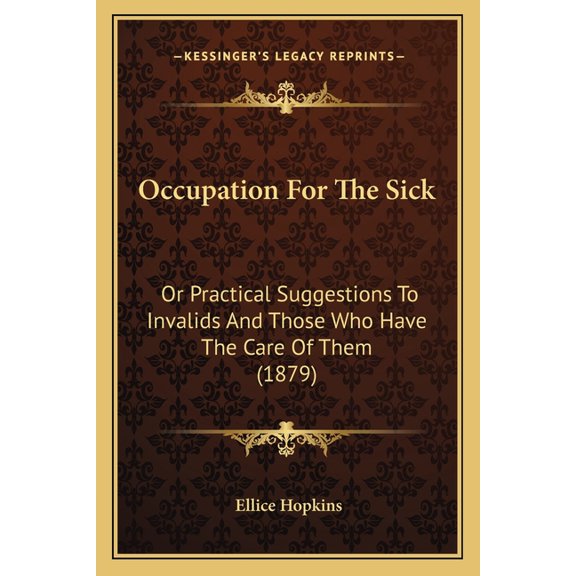 Occupation For The Sick : Or Practical Suggestions To Invalids And Those Who Have The Care Of Them (1879) (Paperback)