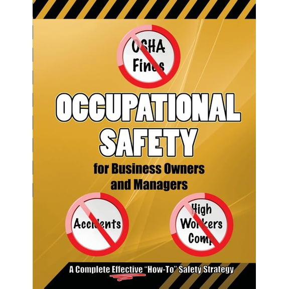 Occupational Safety for Business Owners and Managers: A Step by Step, How to Do It, Roadmap That Will Enable You to Eliminate OSHA Fines, Prevent Accidents, and Reduce Workers Compensation Insurance P