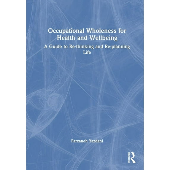 Occupational Wholeness for Health and Wellbeing: A Guide to Re-thinking and Re-planning Life, (Hardcover)