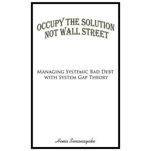 Occupy the Solution Not Wall Street: Managing Systemic Bad Debt with System Gap Theory, (Paperback)