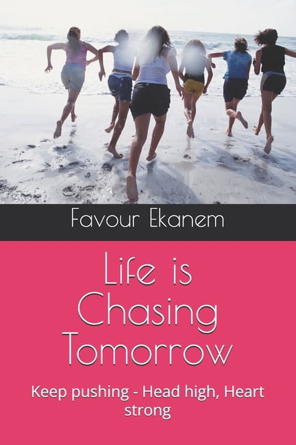 Life is Chasing Tomorrow: Keep pushing - Head high, Heart strong, (Paperback)