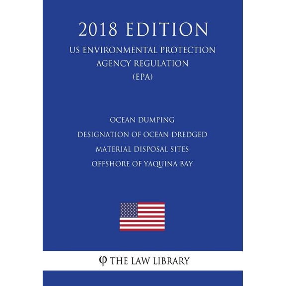 Ocean Dumping - Designation of Ocean Dredged Material Disposal Sites Offshore of Yaquina Bay (US Environmental Protection Agency Regulation) (EPA) (2018 Edition)