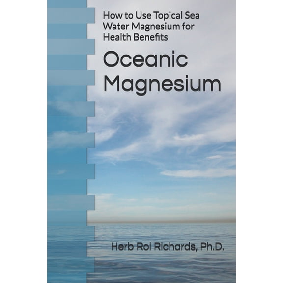 Oceanic Magnesium: How to Use Topical Sea Water Magnesium for Health Benefits, (Paperback)