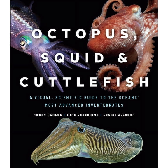 Octopus, Squid, and Cuttlefish: A Visual, Scientific Guide to the Oceans' Most Advanced Invertebrates, (Hardcover)