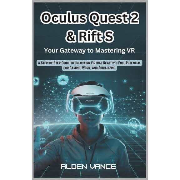 Oculus Quest 2 & Rift S: Your Gateway to Mastering VR: A Step-by-Step Guide to Unlocking Virtual Reality's Full Potentia, (Paperback)