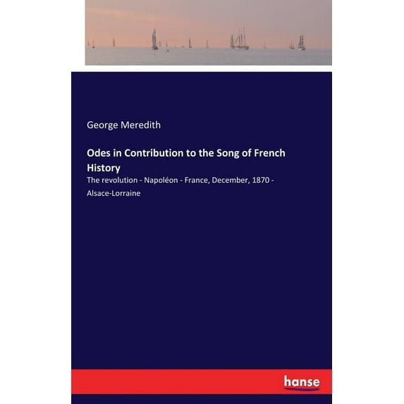 Odes in Contribution to the Song of French History: The revolution - Napoléon - France, December, 1870 - Alsace-Lorraine, (Paperback)