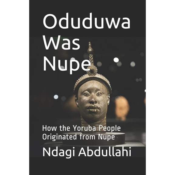 Oduduwa Was Nupe: How the Yoruba People Originated from Nupe (Paperback)