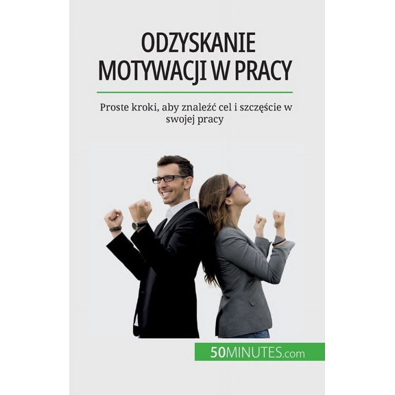 Odzyskanie motywacji w pracy: Proste kroki, aby znalec cel i szczcie w swojej pracy, (Paperback)