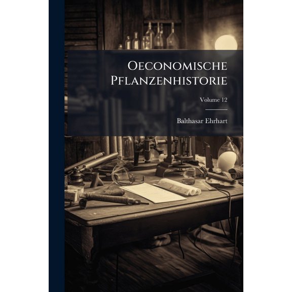 Oeconomische Pflanzenhistorie : Nebst Dem Kern Der Landwirthschafft-, Garten- Und Arzneykunst. Welcher Enthlt Ein Allgemeines Register ber Das Ganze Werk; Volume 12 (Paperback)