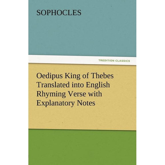 Oedipus King of Thebes Translated into English Rhyming Verse with Explanatory Notes