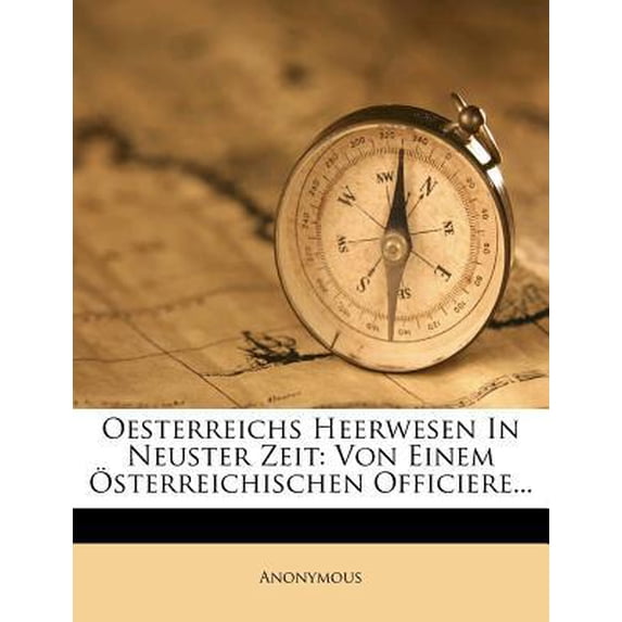 Oesterreichs Heerwesen in Neuster Zeit: Von Einem �sterreichischen Officiere... Paperback