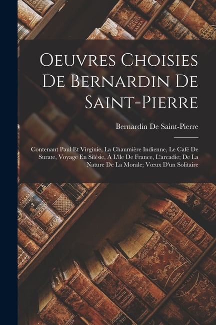 Oeuvres Choisies De Bernardin De Saint-Pierre: Contenant Paul Et Virginie, La ChaumiÃ¨re Indienne, Le CafÃ© De Surate, Voy, (Paperback)
