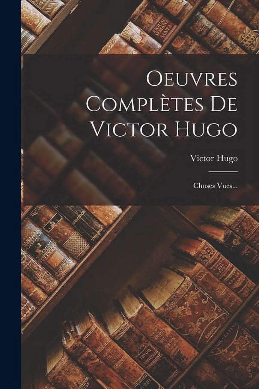 Oeuvres ComplÃ¨tes De Victor Hugo: Choses Vues..., (Paperback)