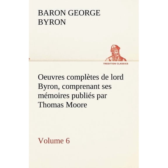 Oeuvres Completes de Lord Byron. Volume 6 Comprenant Ses Memoires Publies Par Thomas Moore (Paperback)