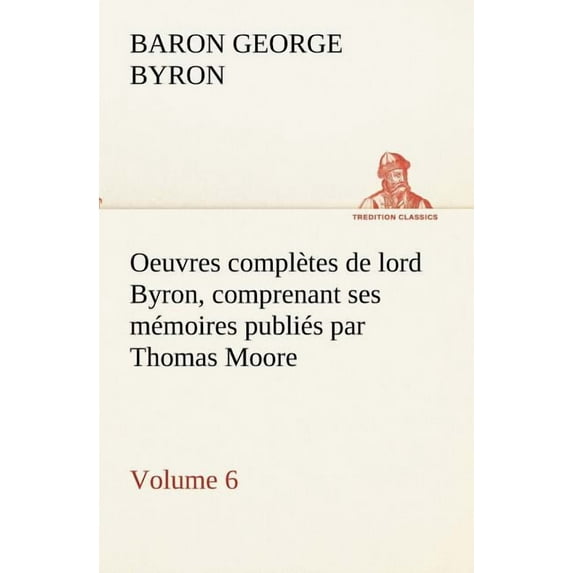 Oeuvres Completes de Lord Byron. Volume 6 Comprenant Ses Memoires Publies Par Thomas Moore (Paperback)