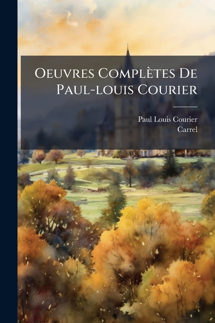 Oeuvres Complètes De Paul-louis Courier : Précédée D'un Essai Sur La Vie Et Les Écrits De L'auteur... (Paperback)