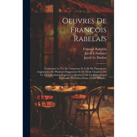 Oeuvres De François Rabelais: Contenant La Vie De Gargantua Et Celle De Pantagruel, Augmentées De Plusieurs Fragaments Et De Deux Chapitres Du Ve Livre Restitués D'après Un Manuscrit De La Bibliothèqu