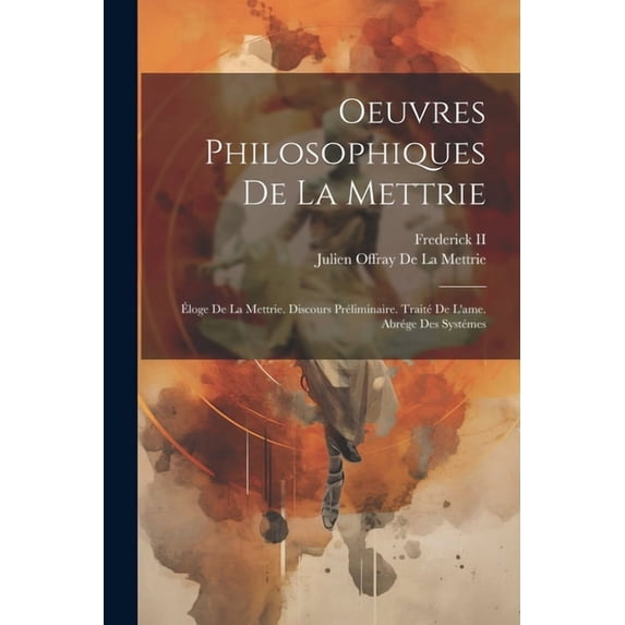 Oeuvres Philosophiques De La Mettrie: Éloge De La Mettrie. Discours Préliminaire. Traité De L'ame. Abrége Des Systémes, (Paperback)