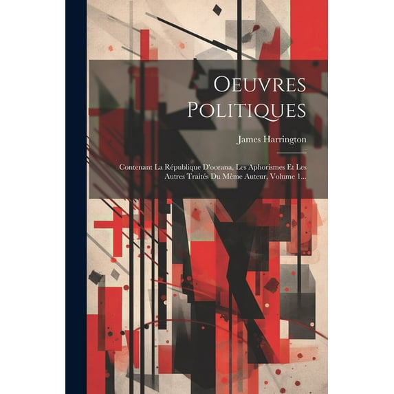 Oeuvres Politiques: Contenant La République D'oceana, Les Aphorismes Et Les Autres Traités Du Même Auteur, Volume 1... (Paperback)