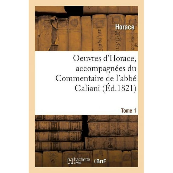 Oeuvres D'horace. Tome 1. Accompagn Es Du Commentaire De L'abb Galiani