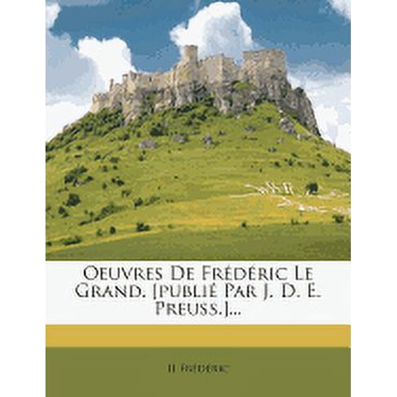 Oeuvres de Frederic Le Grand. [Publie Par J. D. E. Preuss.]...