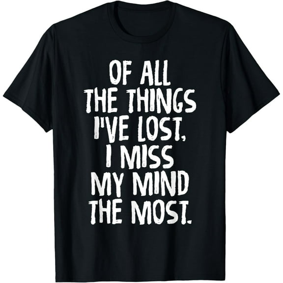 Of All The Things I've Lost, I Miss My Mind The Most Fun Tee T-ShirtMen's and women's gift, black and white T-shirt, size: Extra large S-4XL