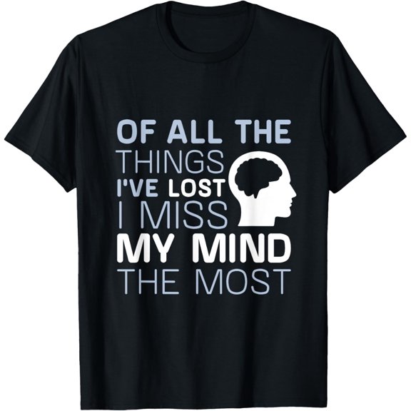Of All The Things I've Lost I Miss My Mind The Most T-ShirtMen's and women's gift, black and white T-shirt, size: Extra large S-4XL