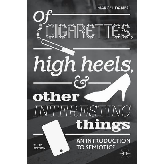 Of Cigarettes, High Heels, and Other Interesting Things: An Introduction to Semiotics, (Paperback)