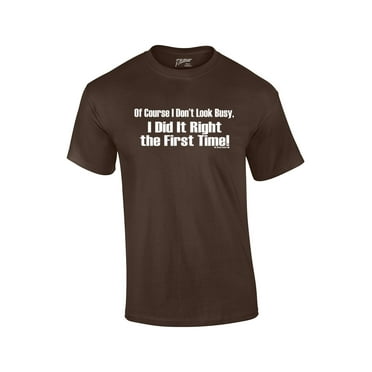 Of Course I Don't Look Busy T-shirt I Did It Right The First Time Funny Oneliner Humor Humorous Retro Classic Line Tee-Brown-XL