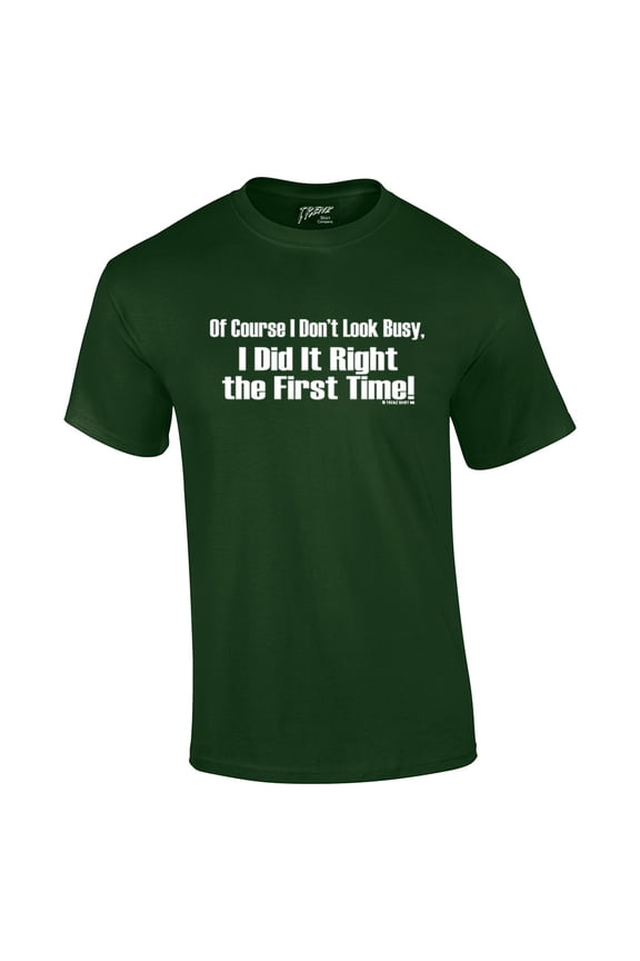 Of Course I Don't Look Busy T-shirt I Did It Right The First Time Funny Oneliner Humor Humorous Retro Classic Line Tee-Forest-Medium