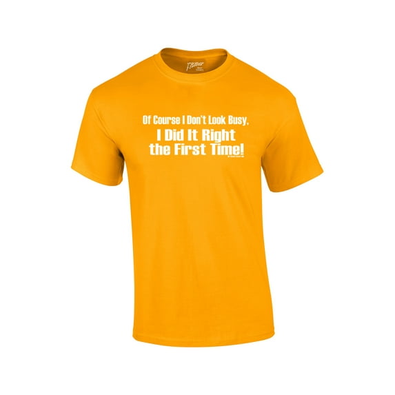 Of Course I Don't Look Busy T-shirt I Did It Right The First Time Funny Oneliner Humor Humorous Retro Classic Line Tee-Gold-Small