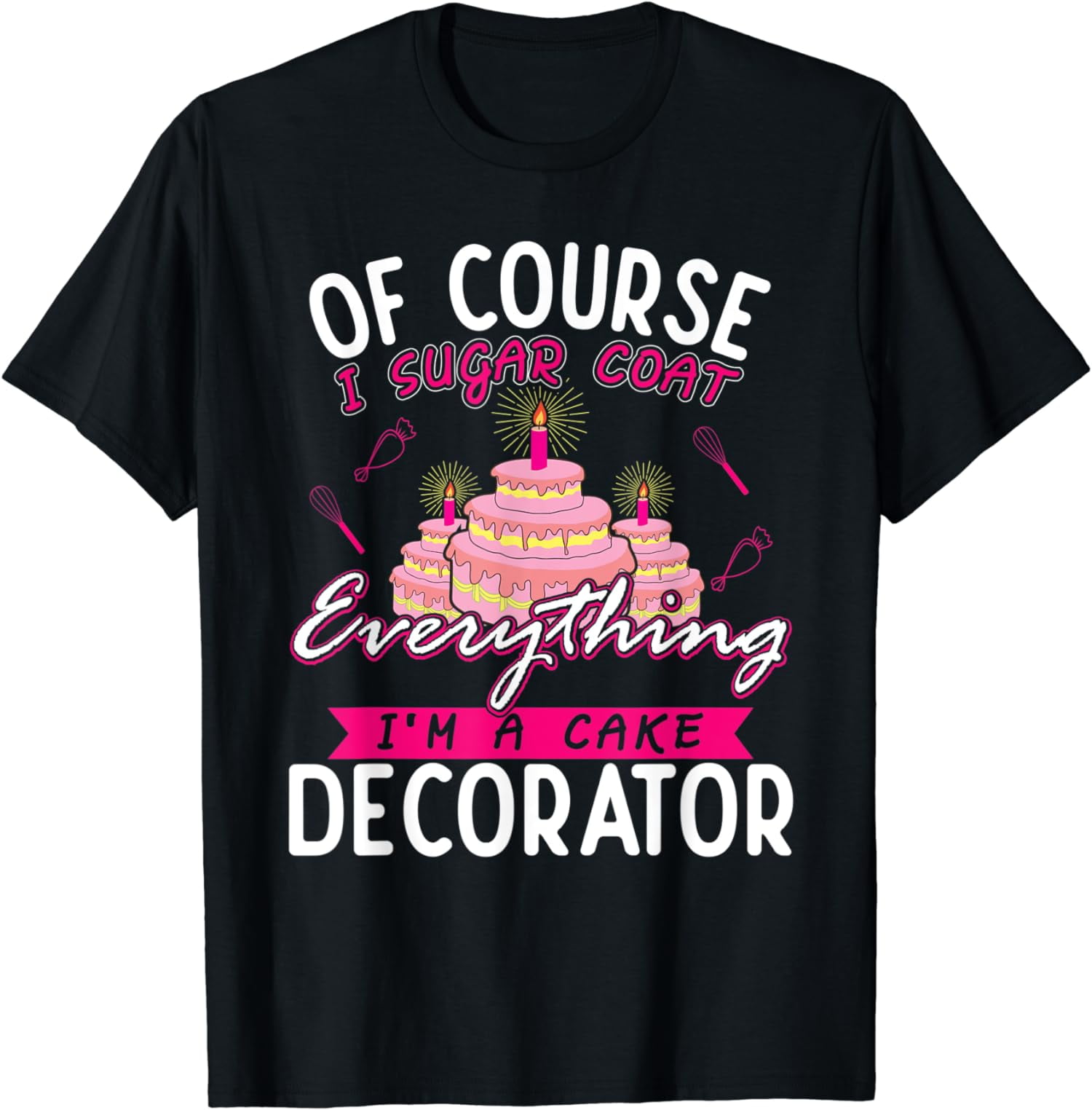 Of Course I Sugar Coat Everything I'm Cake Decorator T-Shirt Of Course I Sugar Coat Everything I'm Cake Decorator T-Shirt